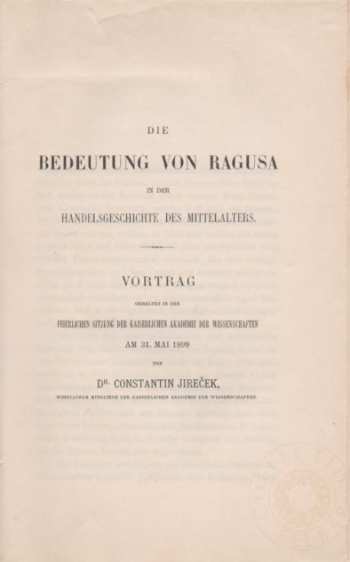 Jireček Constantin: Die Bedeutung von Ragusa in der Handelsgeschichte des Mittelelters. Vortrag gehalten in der feierlichen Sitzung der kaiserlichen Akademie der Wissenschaften am 31. Mai 1899